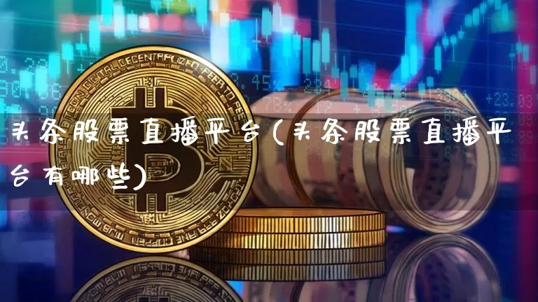 头条股票直播平台(头条股票直播平台有哪些)_https://www.huakunhengjia.com_财经资讯_第1张
