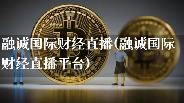 融诚国际财经直播(融诚国际财经直播平台)_https://www.huakunhengjia.com_股票资讯_第1张