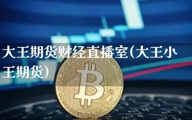 大王期货财经直播室(大王小王期货)_https://www.huakunhengjia.com_财经资讯_第1张