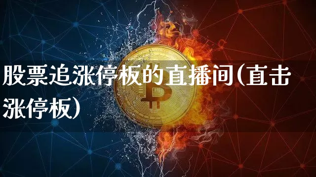股票追涨停板的直播间(直击涨停板)_https://www.huakunhengjia.com_期货资讯_第1张