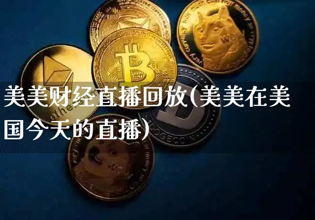 美美财经直播回放(美美在美国今天的直播)_https://www.huakunhengjia.com_股票资讯_第1张