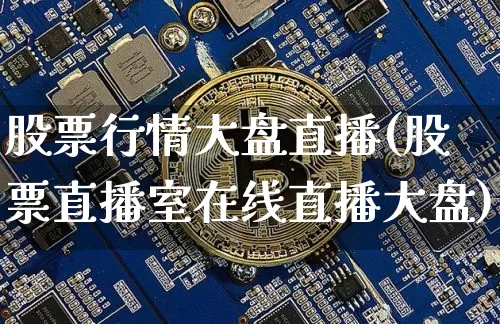 股票行情大盘直播(股票直播室在线直播大盘)_https://www.huakunhengjia.com_股票资讯_第1张