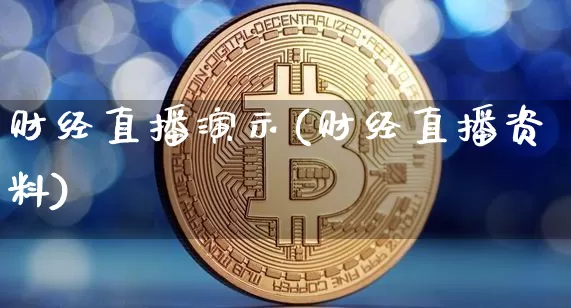 财经直播演示(财经直播资料)_https://www.huakunhengjia.com_财经资讯_第1张