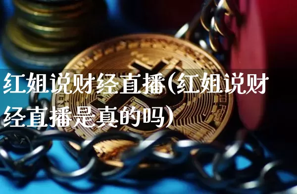 红姐说财经直播(红姐说财经直播是真的吗)_https://www.huakunhengjia.com_股票资讯_第1张
