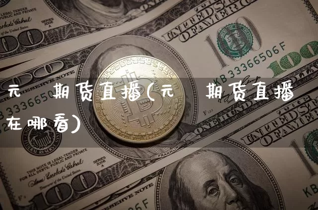 元碁期货直播(元碁期货直播在哪看)_https://www.huakunhengjia.com_期货资讯_第1张