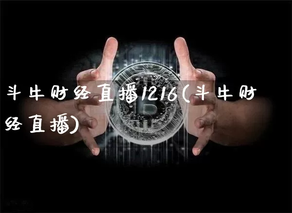斗牛财经直播1216(斗牛财经直播)_https://www.huakunhengjia.com_期货资讯_第1张