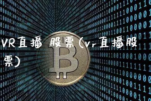 VR直播 股票(vr直播股票)_https://www.huakunhengjia.com_财经资讯_第1张