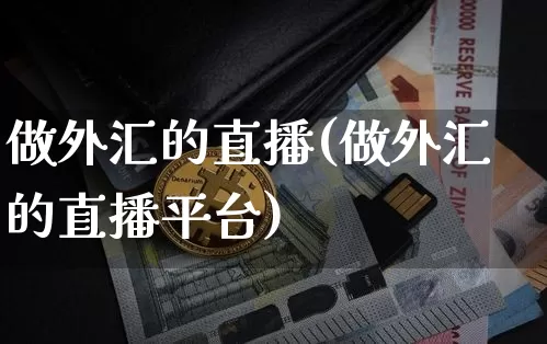 做外汇的直播(做外汇的直播平台)_https://www.huakunhengjia.com_金融资讯_第1张