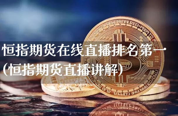 恒指期货在线直播排名第一(恒指期货直播讲解)_https://www.huakunhengjia.com_财经资讯_第1张