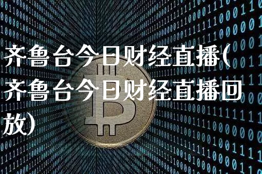 齐鲁台今日财经直播(齐鲁台今日财经直播回放)_https://www.huakunhengjia.com_股票资讯_第1张