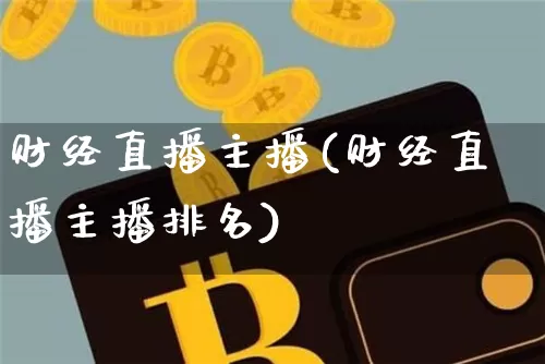 财经直播主播(财经直播主播排名)_https://www.huakunhengjia.com_财经资讯_第1张