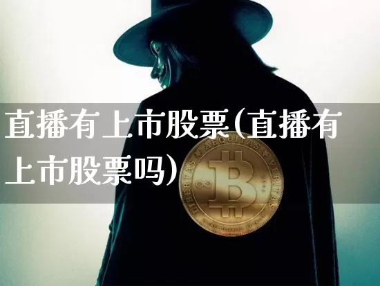 直播有上市股票(直播有上市股票吗)_https://www.huakunhengjia.com_财经资讯_第1张