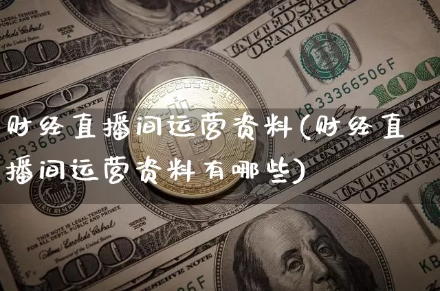 财经直播间运营资料(财经直播间运营资料有哪些)_https://www.huakunhengjia.com_股票资讯_第1张