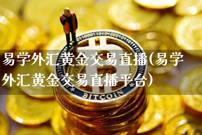 易学外汇黄金交易直播(易学外汇黄金交易直播平台)_https://www.huakunhengjia.com_金融资讯_第1张