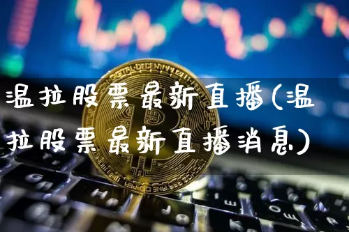 温拉股票最新直播(温拉股票最新直播消息)_https://www.huakunhengjia.com_期货资讯_第1张