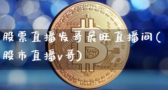 股票直播发哥最旺直播间(股市直播v哥)_https://www.huakunhengjia.com_股票资讯_第1张