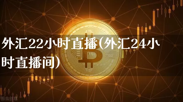 外汇22小时直播(外汇24小时直播间)_https://www.huakunhengjia.com_财经资讯_第1张