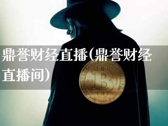 鼎誉财经直播(鼎誉财经直播间)_https://www.huakunhengjia.com_股票资讯_第1张