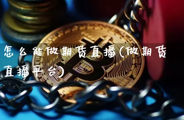 怎么能做期货直播(做期货直播平台)_https://www.huakunhengjia.com_股票资讯_第1张