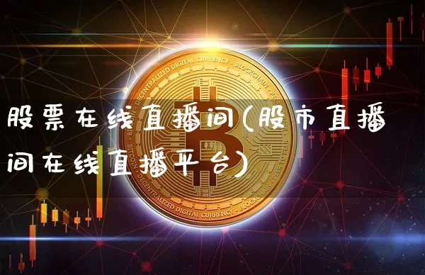 股票在线直播间(股市直播间在线直播平台)_https://www.huakunhengjia.com_期货资讯_第1张