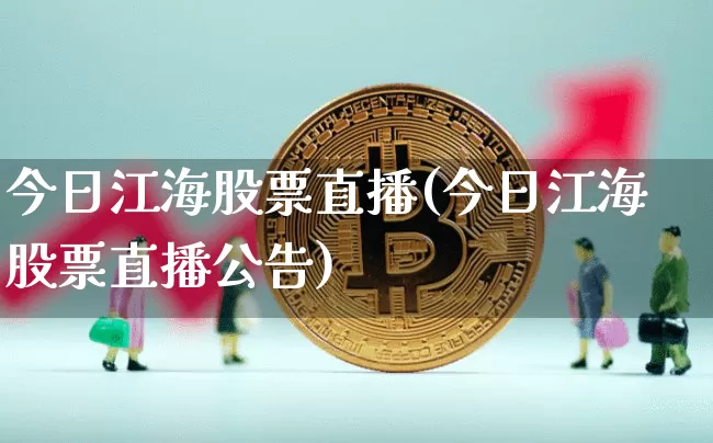今日江海股票直播(今日江海股票直播公告)_https://www.huakunhengjia.com_财经资讯_第1张