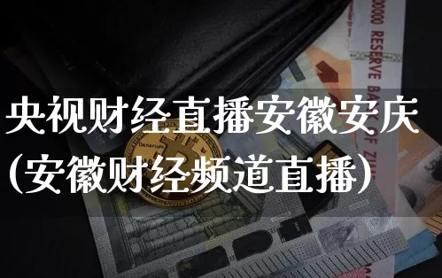 央视财经直播安徽安庆(安徽财经频道直播)_https://www.huakunhengjia.com_财经资讯_第1张