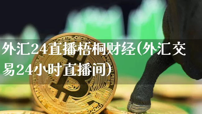 外汇24直播梧桐财经(外汇交易24小时直播间)_https://www.huakunhengjia.com_金融资讯_第1张