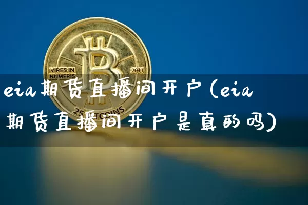 eia期货直播间开户(eia期货直播间开户是真的吗)_https://www.huakunhengjia.com_期货资讯_第1张