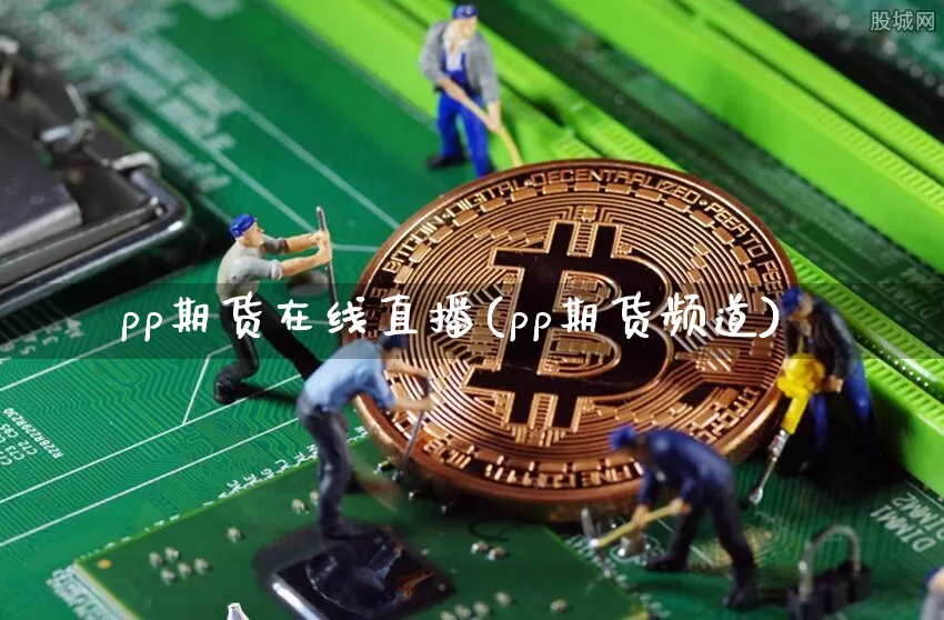 pp期货在线直播(pp期货频道)_https://www.huakunhengjia.com_股票资讯_第1张