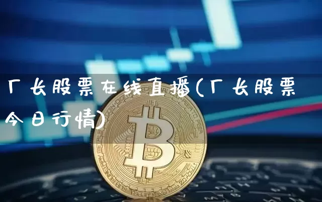 厂长股票在线直播(厂长股票今日行情)_https://www.huakunhengjia.com_期货资讯_第1张