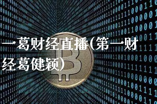 一葛财经直播(第一财经葛健颖)_https://www.huakunhengjia.com_金融资讯_第1张