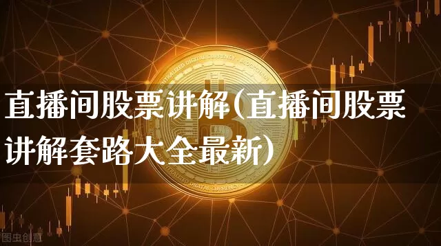 直播间股票讲解(直播间股票讲解套路大全最新)_https://www.huakunhengjia.com_股票资讯_第1张