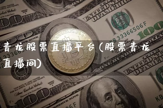 青龙股票直播平台(股票青龙直播间)_https://www.huakunhengjia.com_股票资讯_第1张