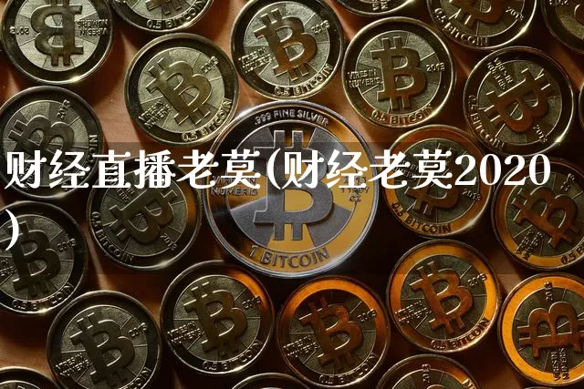 财经直播老莫(财经老莫2020)_https://www.huakunhengjia.com_期货资讯_第1张