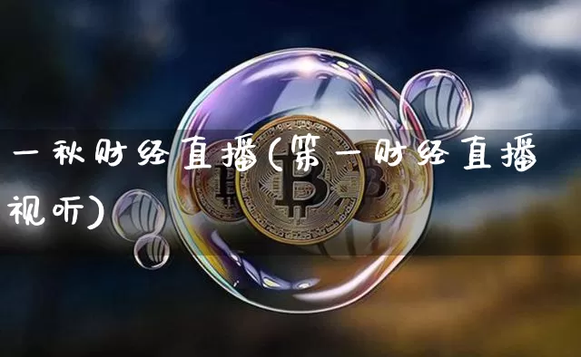 一秋财经直播(笫一财经直播视听)_https://www.huakunhengjia.com_金融资讯_第1张