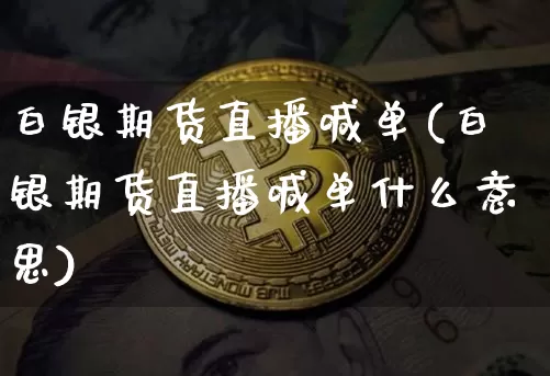 白银期货直播喊单(白银期货直播喊单什么意思)_https://www.huakunhengjia.com_期货资讯_第1张