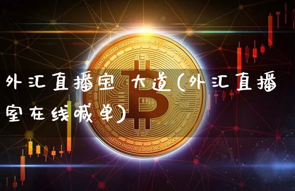 外汇直播宝 大道(外汇直播室在线喊单)_https://www.huakunhengjia.com_财经资讯_第1张