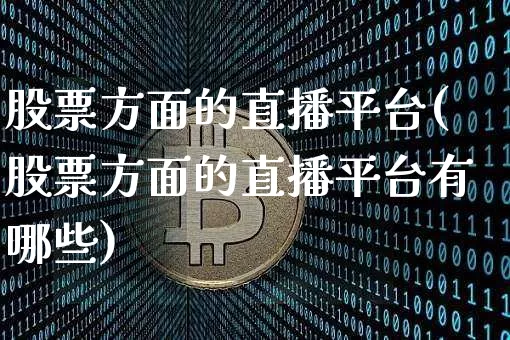 股票方面的直播平台(股票方面的直播平台有哪些)_https://www.huakunhengjia.com_期货资讯_第1张