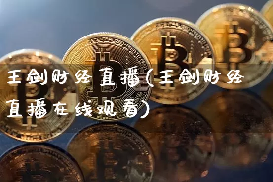 王剑财经直播(王剑财经直播在线观看)_https://www.huakunhengjia.com_期货资讯_第1张