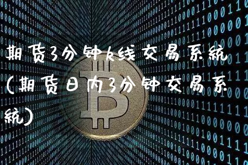 期货3分钟k线交易系统(期货日内3分钟交易系统)_https://www.huakunhengjia.com_期货资讯_第1张