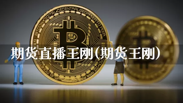 期货直播王刚(期货王刚)_https://www.huakunhengjia.com_期货资讯_第1张