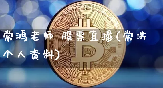 常鸿老师 股票直播(常洪个人资料)_https://www.huakunhengjia.com_财经资讯_第1张
