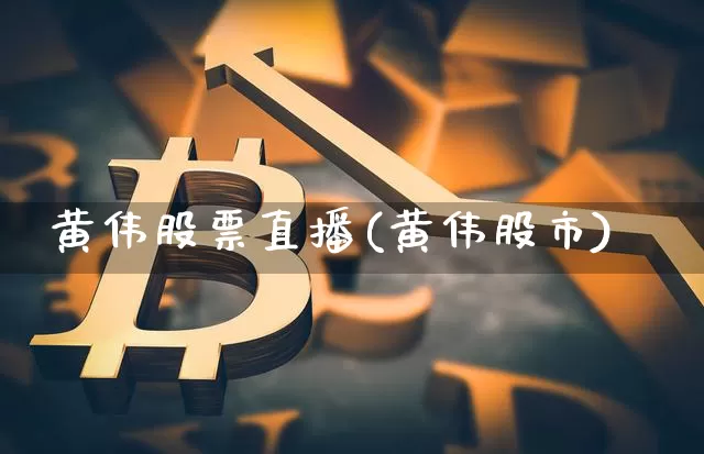 黄伟股票直播(黄伟股市)_https://www.huakunhengjia.com_期货资讯_第1张