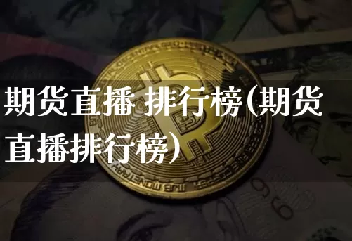 期货直播 排行榜(期货直播排行榜)_https://www.huakunhengjia.com_期货资讯_第1张