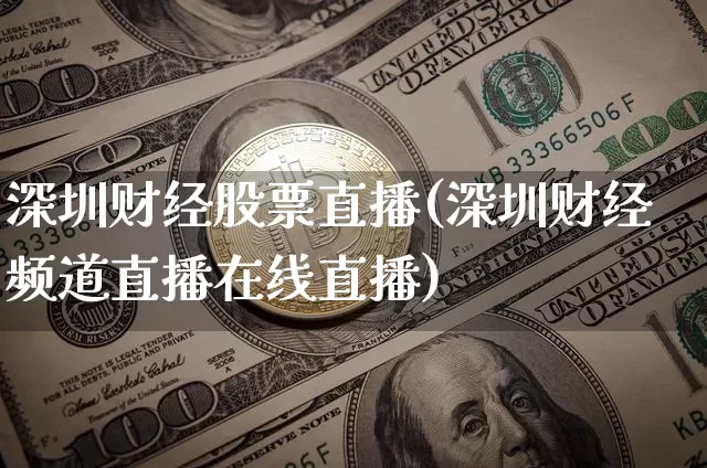 深圳财经股票直播(深圳财经频道直播在线直播)_https://www.huakunhengjia.com_财经资讯_第1张