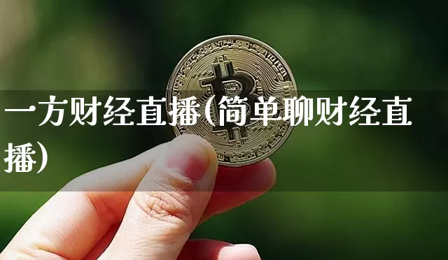 一方财经直播(简单聊财经直播)_https://www.huakunhengjia.com_金融资讯_第1张