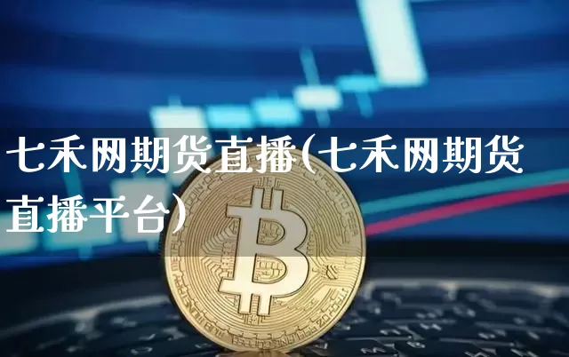 七禾网期货直播(七禾网期货直播平台)_https://www.huakunhengjia.com_期货资讯_第1张