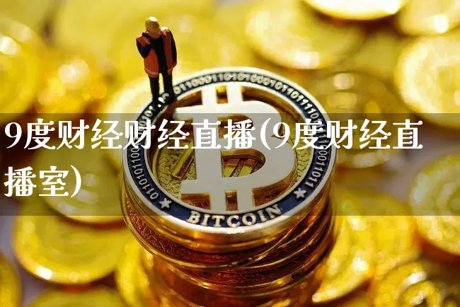 9度财经财经直播(9度财经直播室)_https://www.huakunhengjia.com_金融资讯_第1张
