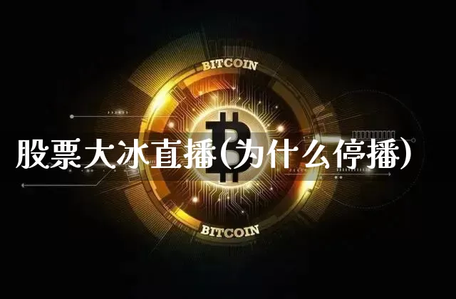 股票大冰直播(为什么停播)_https://www.huakunhengjia.com_股票资讯_第1张