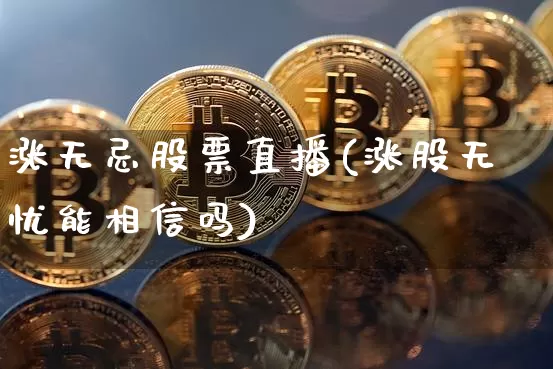 涨无忌股票直播(涨股无忧能相信吗)_https://www.huakunhengjia.com_金融资讯_第1张